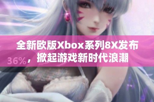 全新欧版Xbox系列8X发布，掀起游戏新时代浪潮