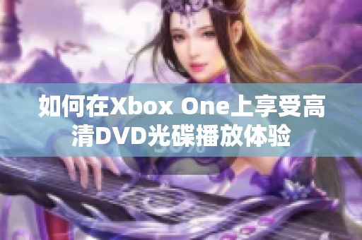 如何在Xbox One上享受高清DVD光碟播放体验