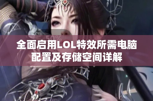 全面启用LOL特效所需电脑配置及存储空间详解