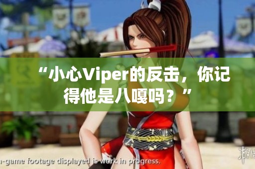 “小心Viper的反击，你记得他是八嘎吗？”