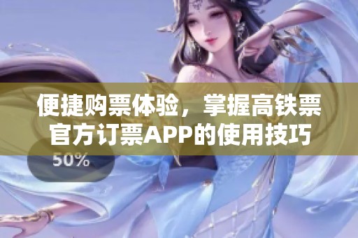 便捷购票体验，掌握高铁票官方订票APP的使用技巧