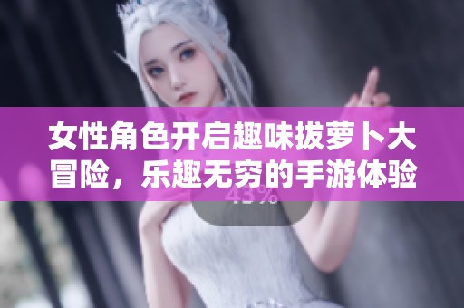 女性角色开启趣味拔萝卜大冒险，乐趣无穷的手游体验