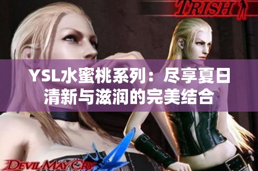 YSL水蜜桃系列：尽享夏日清新与滋润的完美结合