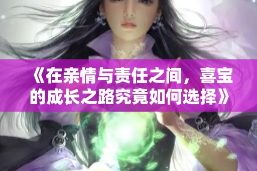 《在亲情与责任之间，喜宝的成长之路究竟如何选择》