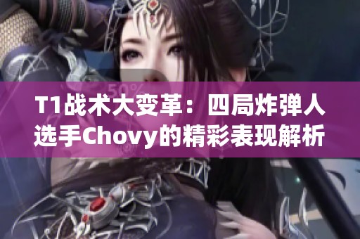 T1战术大变革：四局炸弹人选手Chovy的精彩表现解析