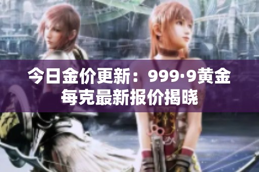 今日金价更新：999·9黄金每克最新报价揭晓