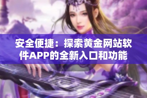 安全便捷：探索黄金网站软件APP的全新入口和功能