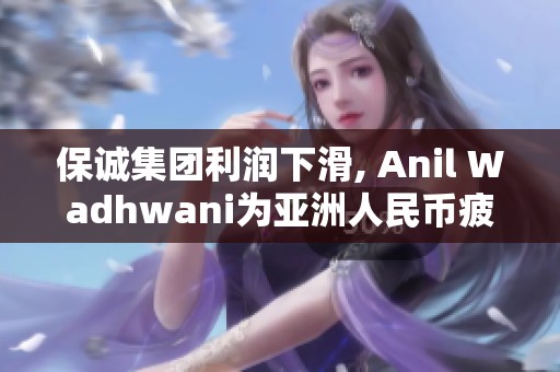 保诚集团利润下滑, Anil Wadhwani为亚洲人民币疲软忧虑