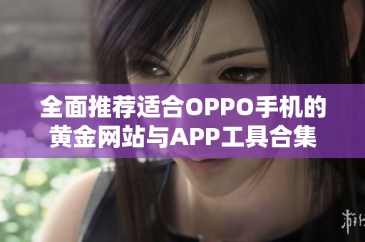 全面推荐适合OPPO手机的黄金网站与APP工具合集