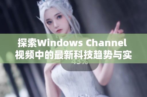 探索Windows Channel 视频中的最新科技趋势与实用技巧