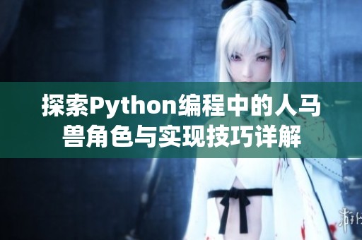 探索Python编程中的人马兽角色与实现技巧详解