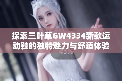 探索三叶草GW4334新款运动鞋的独特魅力与舒适体验