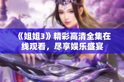 《姐姐3》精彩高清全集在线观看，尽享娱乐盛宴