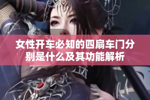 女性开车必知的四扇车门分别是什么及其功能解析