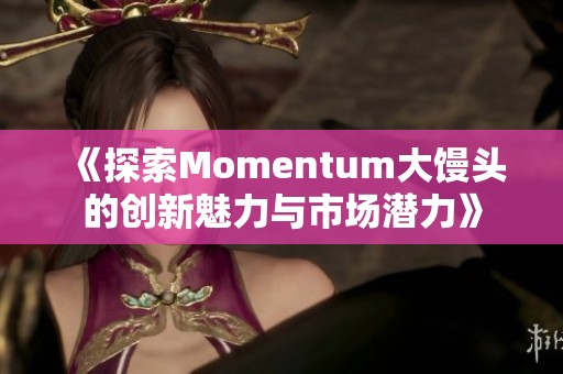 《探索Momentum大馒头的创新魅力与市场潜力》