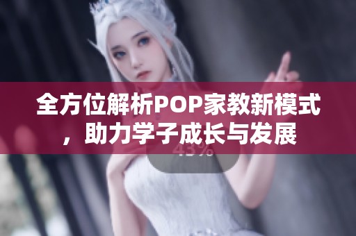 全方位解析POP家教新模式，助力学子成长与发展