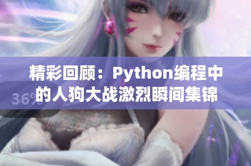 精彩回顾：Python编程中的人狗大战激烈瞬间集锦