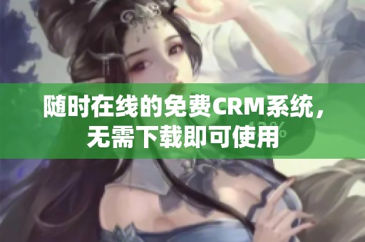 随时在线的免费CRM系统，无需下载即可使用