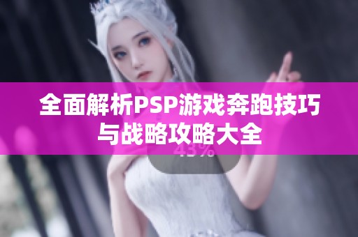 全面解析PSP游戏奔跑技巧与战略攻略大全