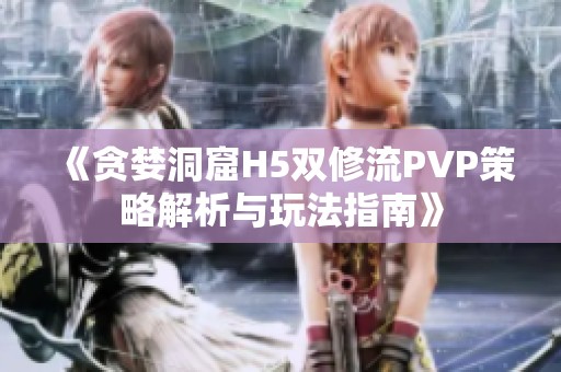 《贪婪洞窟H5双修流PVP策略解析与玩法指南》