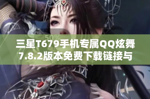 三星T679手机专属QQ炫舞7.8.2版本免费下载链接与攻略分享