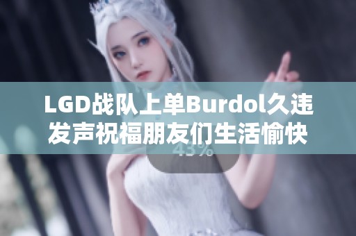 LGD战队上单Burdol久违发声祝福朋友们生活愉快