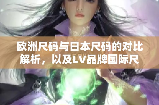 欧洲尺码与日本尺码的对比解析，以及LV品牌国际尺码指南