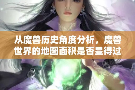 从魔兽历史角度分析，魔兽世界的地图面积是否显得过于狭小？