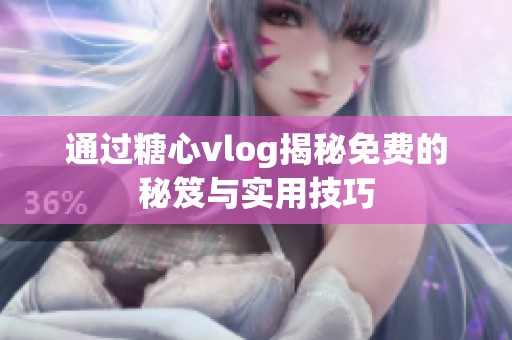 通过糖心vlog揭秘免费的秘笈与实用技巧