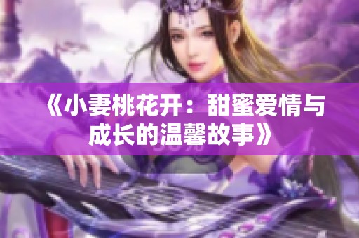 《小妻桃花开：甜蜜爱情与成长的温馨故事》