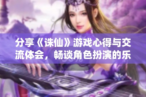 分享《诛仙》游戏心得与交流体会，畅谈角色扮演的乐趣