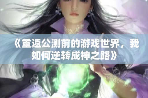 《重返公测前的游戏世界，我如何逆转成神之路》