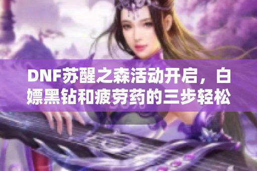 DNF苏醒之森活动开启，白嫖黑钻和疲劳药的三步轻松攻略