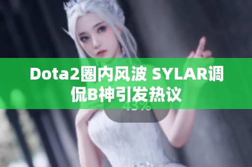 Dota2圈内风波 SYLAR调侃B神引发热议