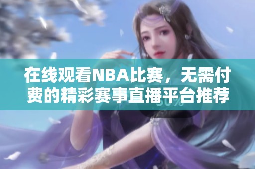 在线观看NBA比赛，无需付费的精彩赛事直播平台推荐