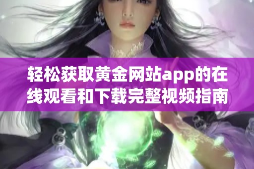 轻松获取黄金网站app的在线观看和下载完整视频指南