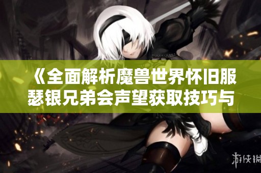 《全面解析魔兽世界怀旧服瑟银兄弟会声望获取技巧与攻略》