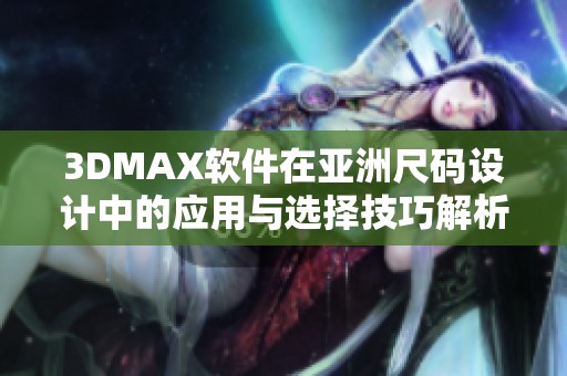 3DMAX软件在亚洲尺码设计中的应用与选择技巧解析