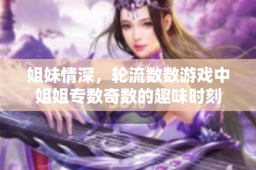 姐妹情深，轮流数数游戏中姐姐专数奇数的趣味时刻