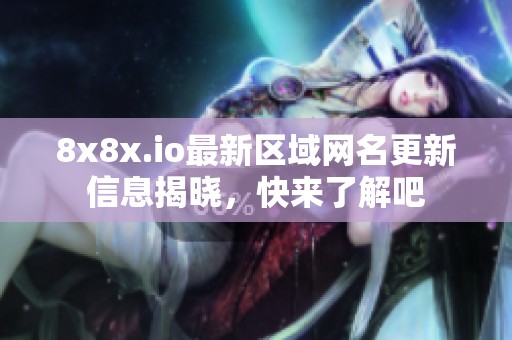 8x8x.io最新区域网名更新信息揭晓，快来了解吧