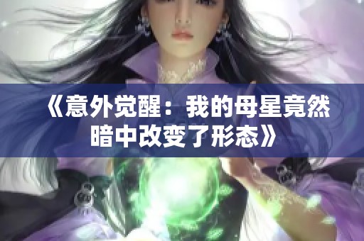 《意外觉醒：我的母星竟然暗中改变了形态》