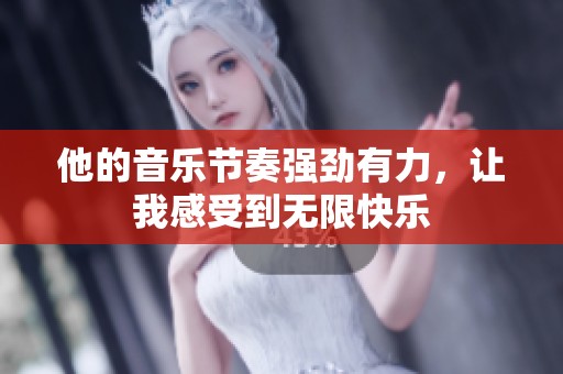 他的音乐节奏强劲有力，让我感受到无限快乐