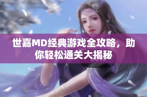 世嘉MD经典游戏全攻略，助你轻松通关大揭秘