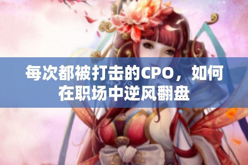 每次都被打击的CPO，如何在职场中逆风翻盘