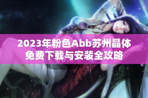 2023年粉色Abb苏州晶体免费下载与安装全攻略