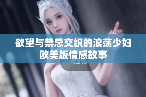 欲望与禁忌交织的浪荡少妇欧美版情感故事