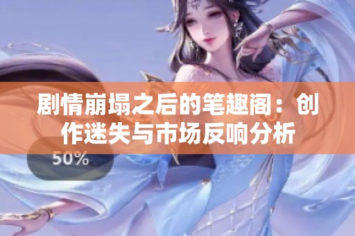 剧情崩塌之后的笔趣阁：创作迷失与市场反响分析