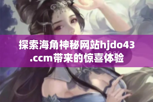 探索海角神秘网站hjdo43.ccm带来的惊喜体验