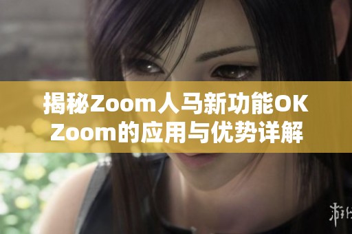 揭秘Zoom人马新功能OKZoom的应用与优势详解