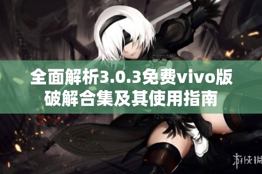 全面解析3.0.3免费vivo版破解合集及其使用指南